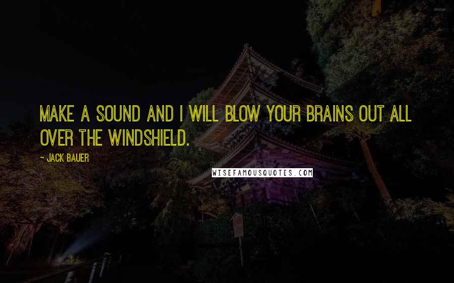 Jack Bauer Quotes: Make a sound and I will blow your brains out all over the windshield.