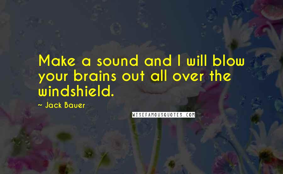 Jack Bauer Quotes: Make a sound and I will blow your brains out all over the windshield.
