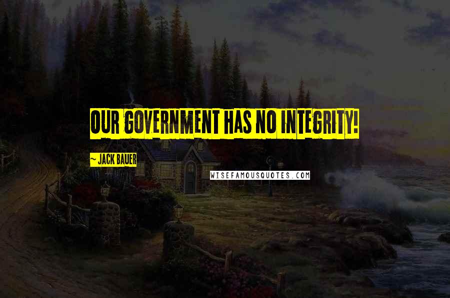 Jack Bauer Quotes: Our government has no integrity!