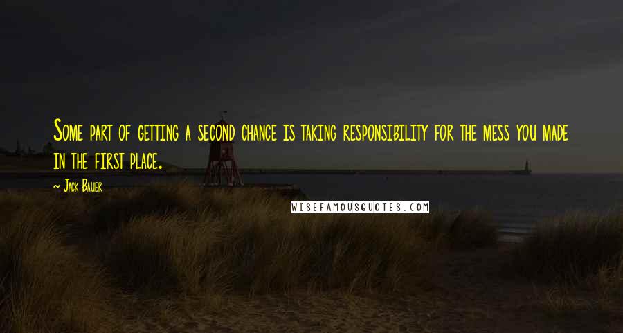 Jack Bauer Quotes: Some part of getting a second chance is taking responsibility for the mess you made in the first place.