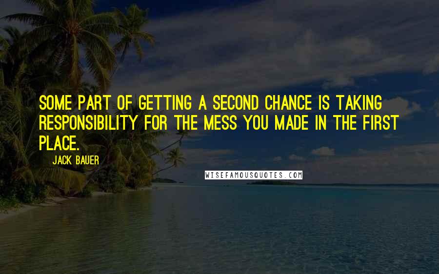 Jack Bauer Quotes: Some part of getting a second chance is taking responsibility for the mess you made in the first place.