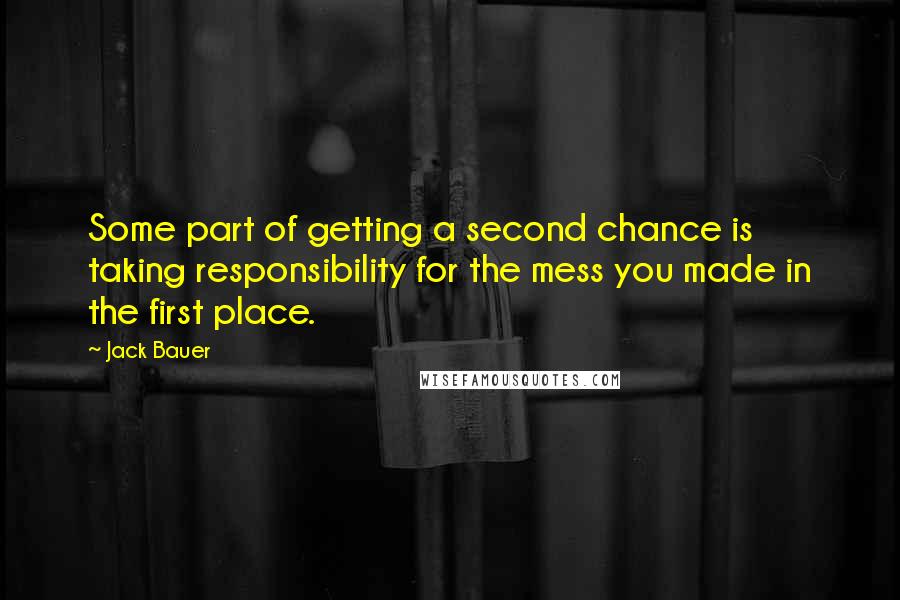 Jack Bauer Quotes: Some part of getting a second chance is taking responsibility for the mess you made in the first place.