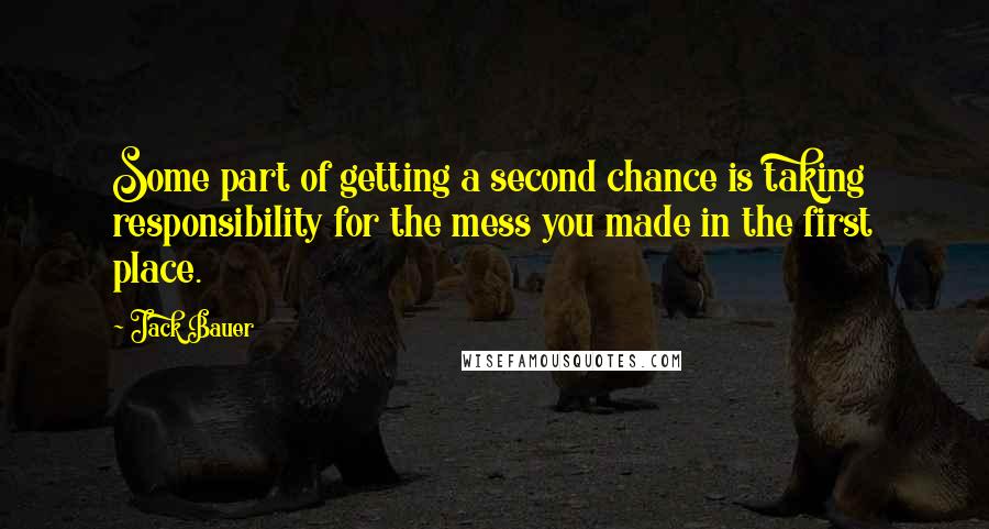 Jack Bauer Quotes: Some part of getting a second chance is taking responsibility for the mess you made in the first place.