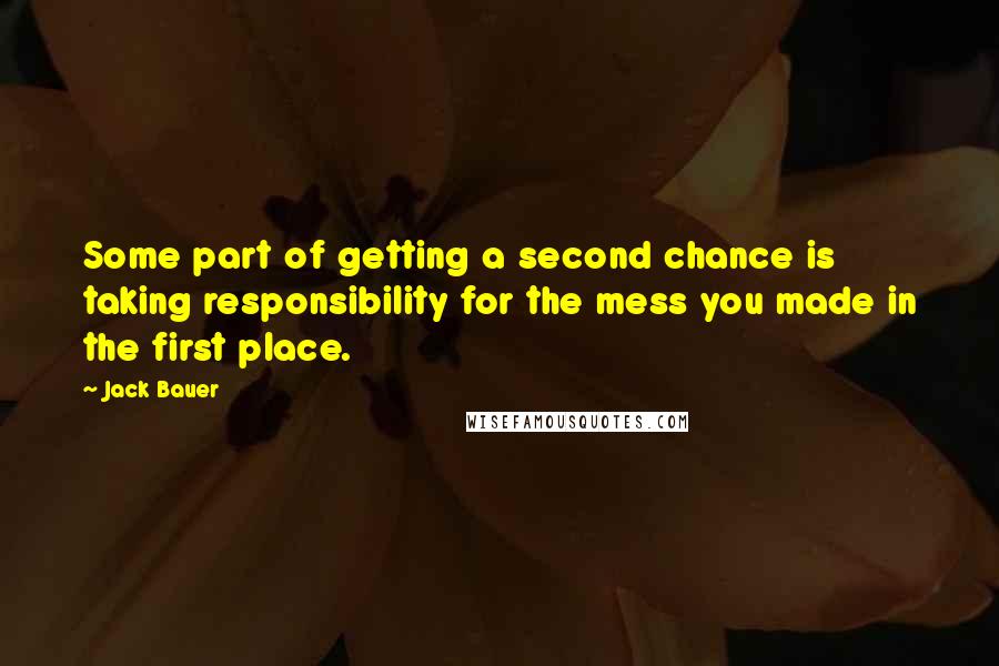 Jack Bauer Quotes: Some part of getting a second chance is taking responsibility for the mess you made in the first place.