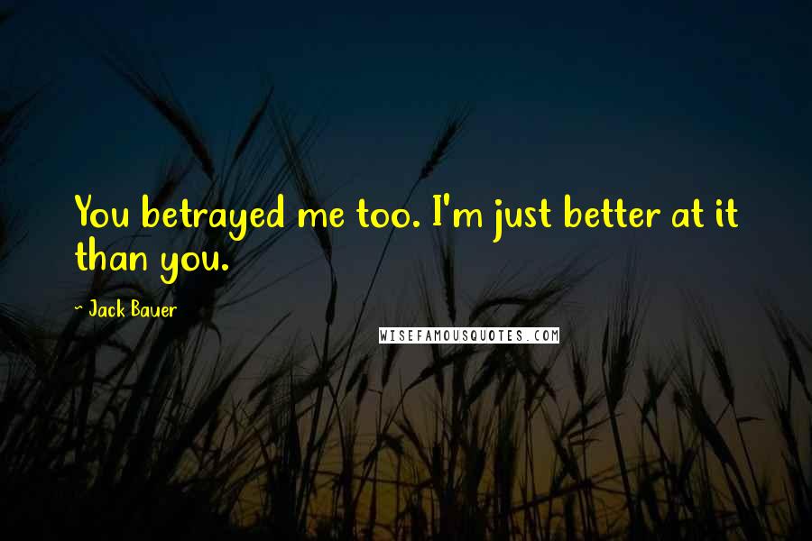 Jack Bauer Quotes: You betrayed me too. I'm just better at it than you.
