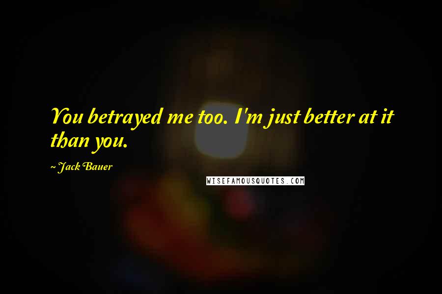 Jack Bauer Quotes: You betrayed me too. I'm just better at it than you.