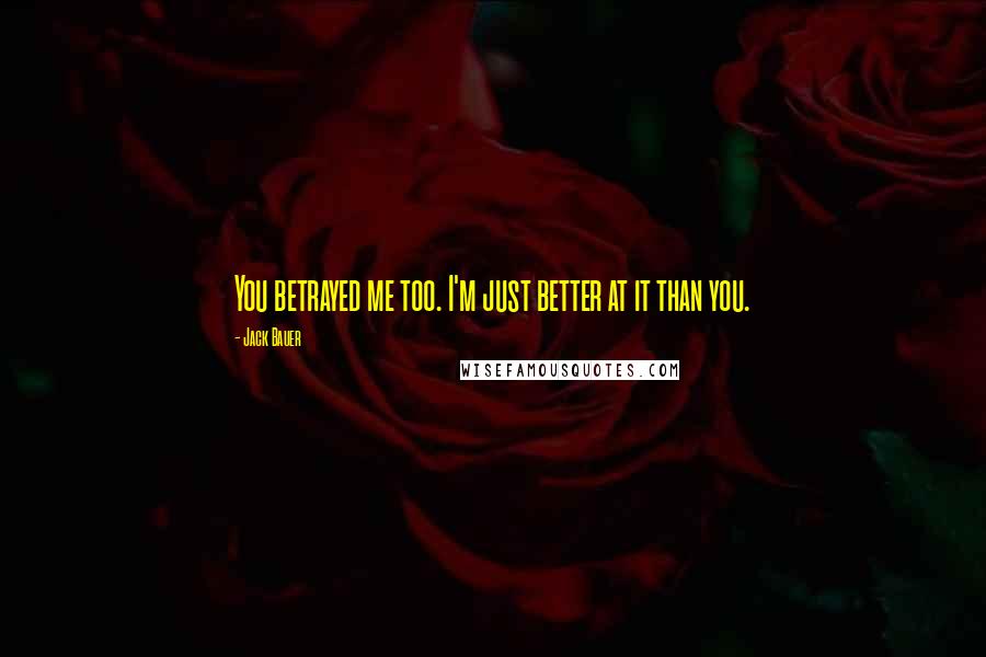 Jack Bauer Quotes: You betrayed me too. I'm just better at it than you.