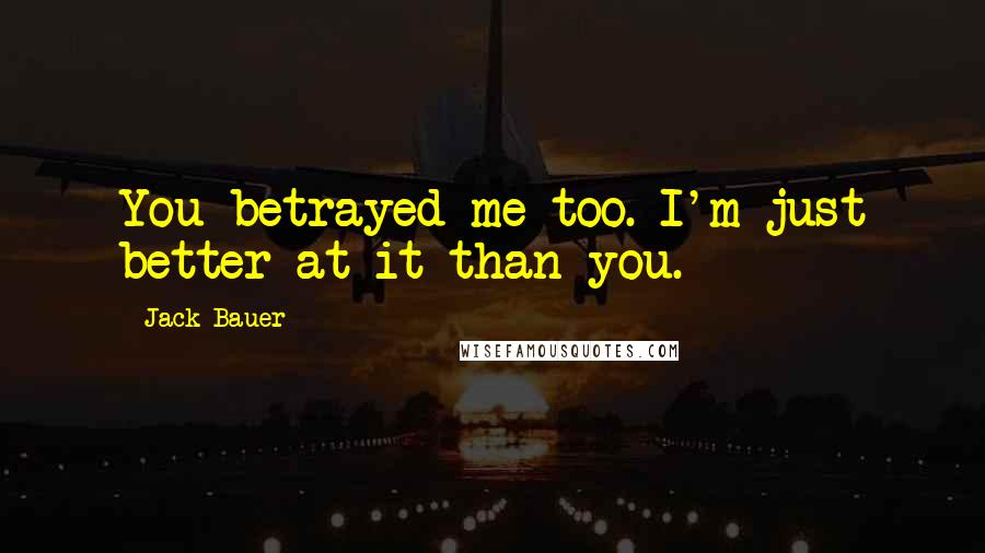 Jack Bauer Quotes: You betrayed me too. I'm just better at it than you.