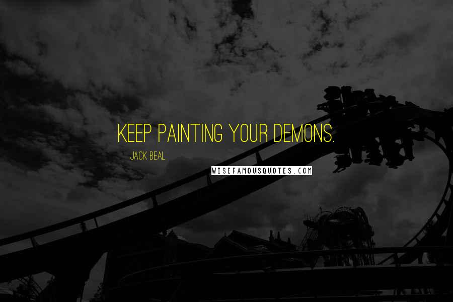 Jack Beal Quotes: Keep painting your demons.