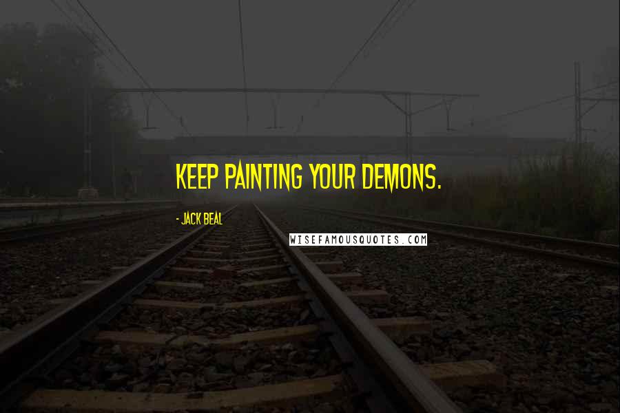 Jack Beal Quotes: Keep painting your demons.