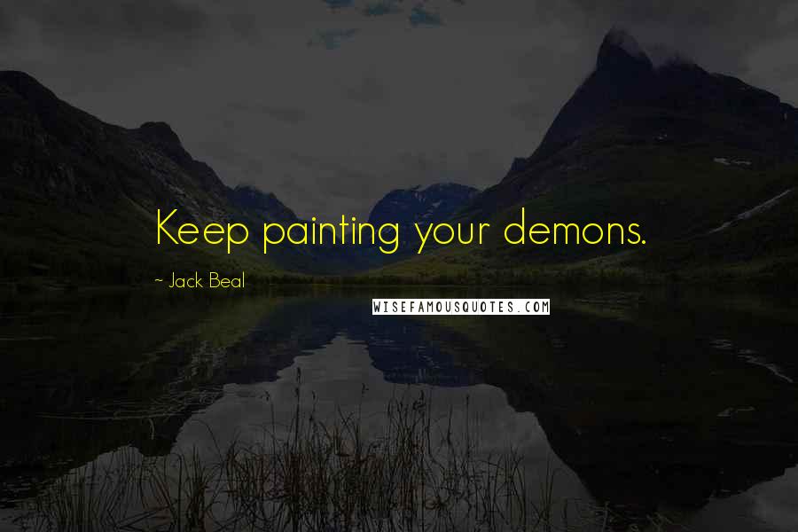 Jack Beal Quotes: Keep painting your demons.