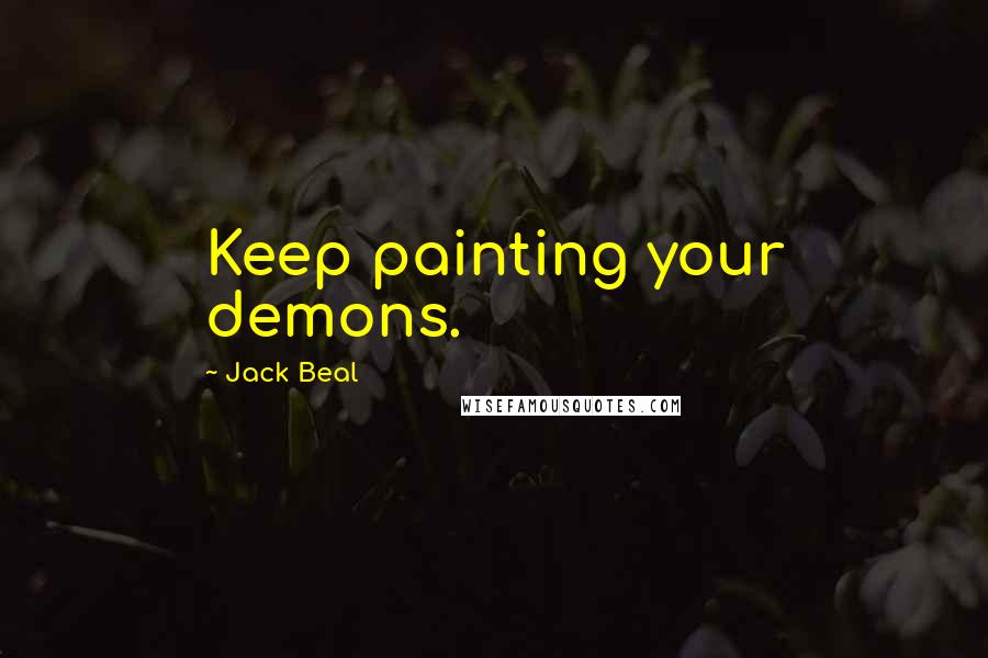 Jack Beal Quotes: Keep painting your demons.