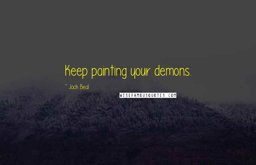 Jack Beal Quotes: Keep painting your demons.