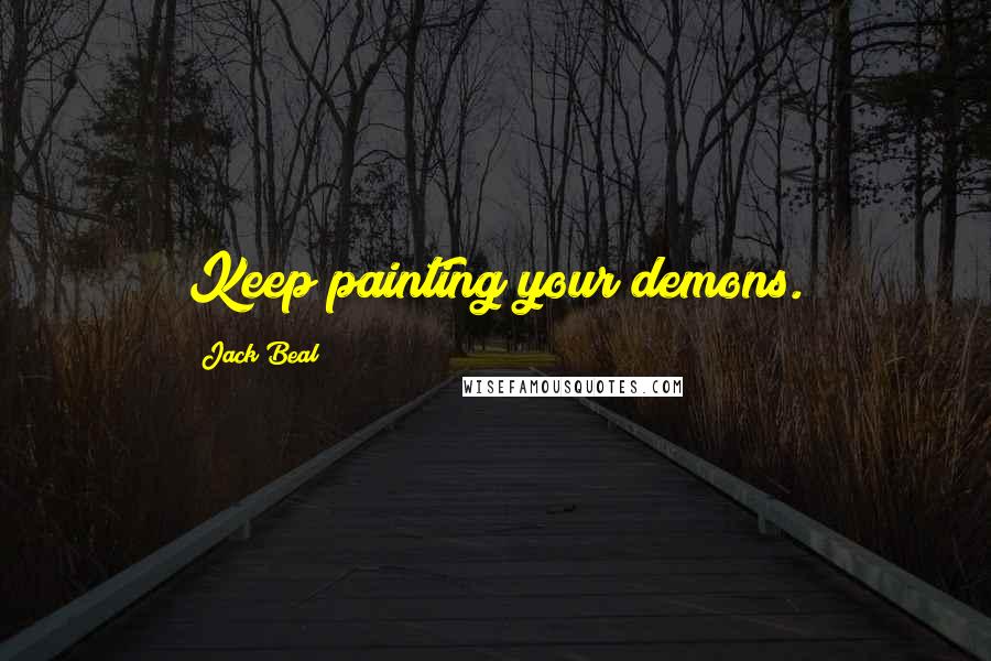 Jack Beal Quotes: Keep painting your demons.