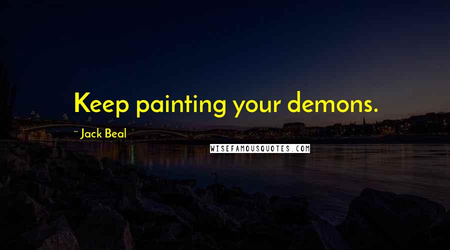 Jack Beal Quotes: Keep painting your demons.