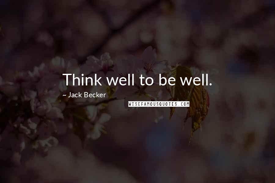 Jack Becker Quotes: Think well to be well.