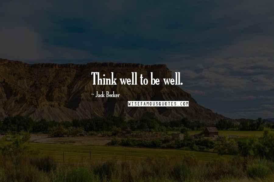 Jack Becker Quotes: Think well to be well.