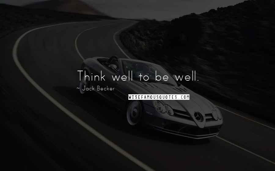 Jack Becker Quotes: Think well to be well.