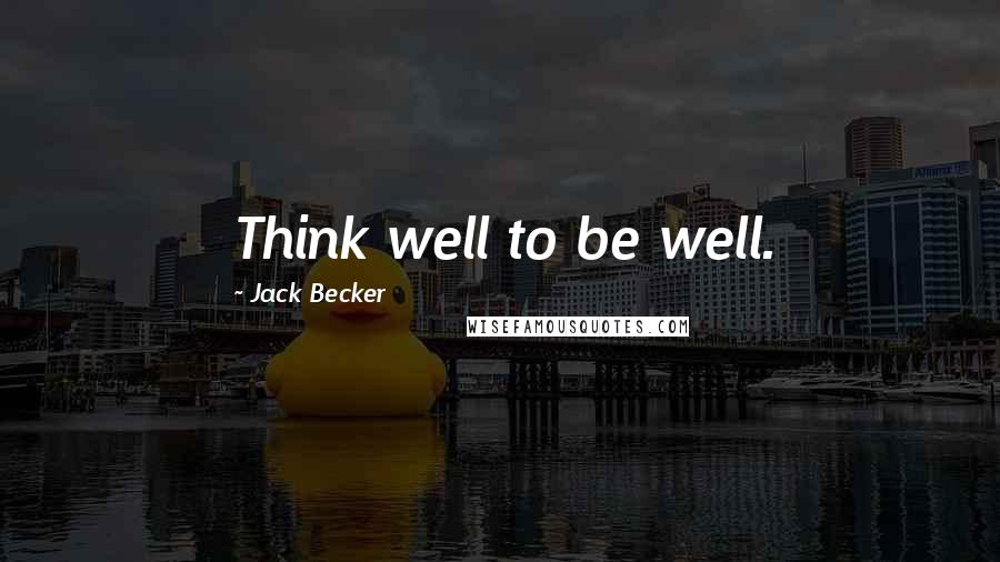 Jack Becker Quotes: Think well to be well.