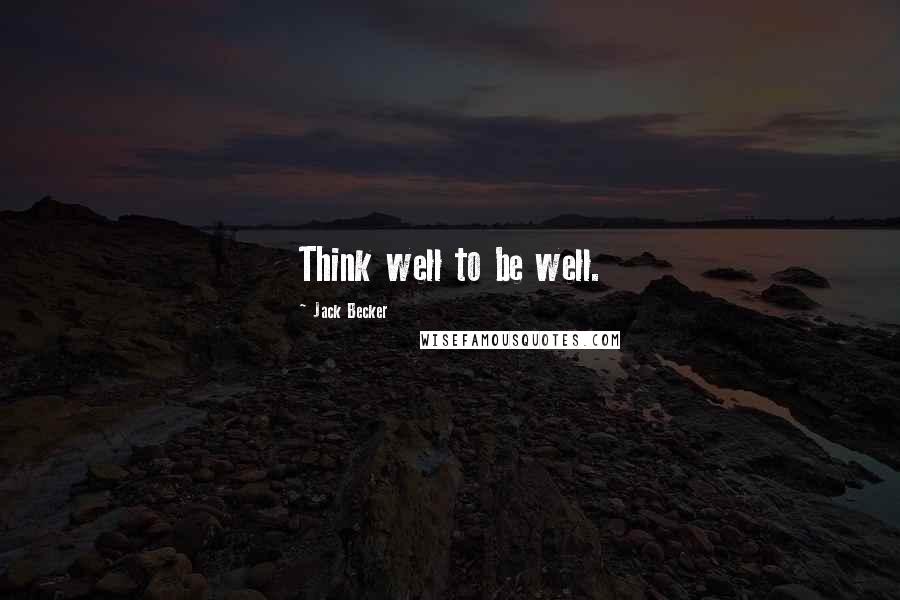 Jack Becker Quotes: Think well to be well.