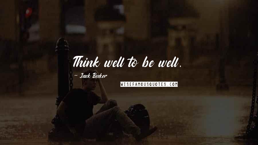 Jack Becker Quotes: Think well to be well.