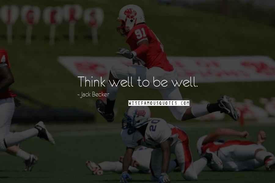 Jack Becker Quotes: Think well to be well.