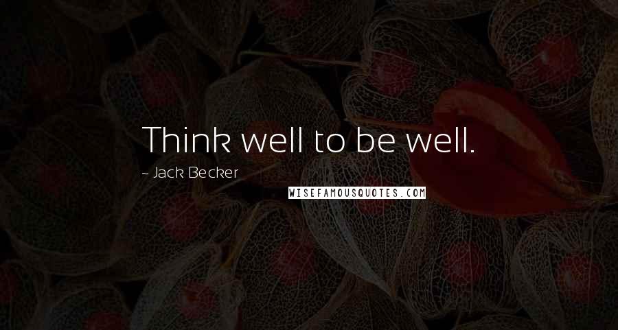 Jack Becker Quotes: Think well to be well.