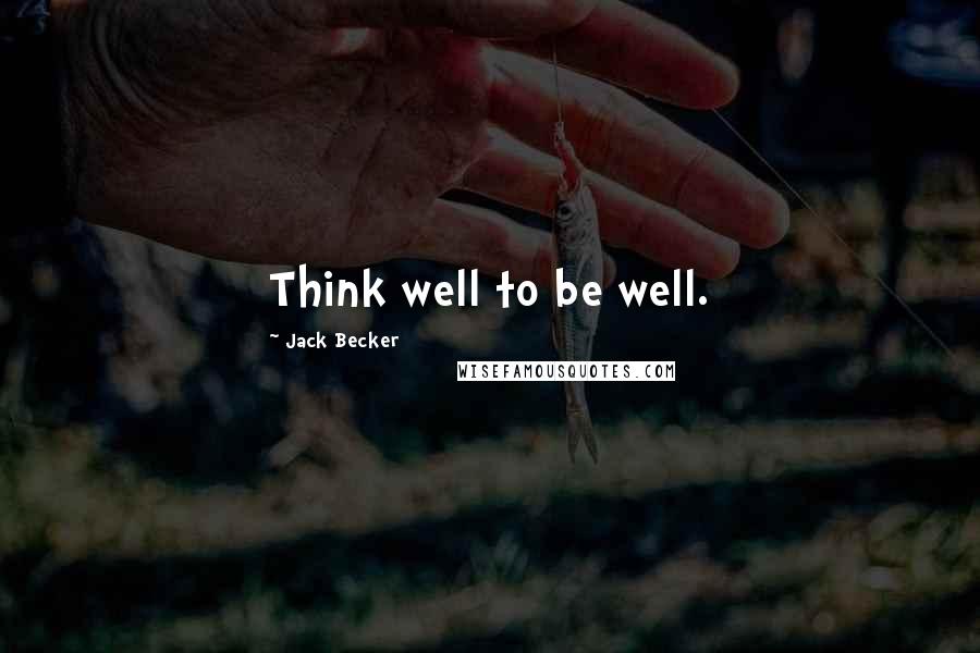 Jack Becker Quotes: Think well to be well.