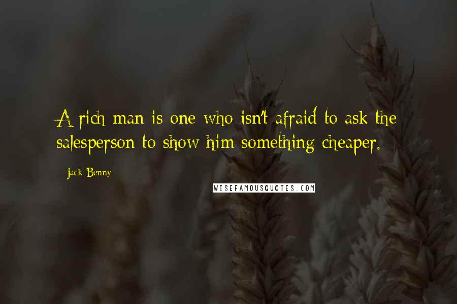Jack Benny Quotes: A rich man is one who isn't afraid to ask the salesperson to show him something cheaper.