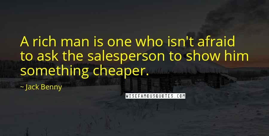 Jack Benny Quotes: A rich man is one who isn't afraid to ask the salesperson to show him something cheaper.