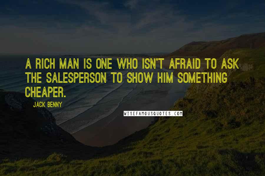 Jack Benny Quotes: A rich man is one who isn't afraid to ask the salesperson to show him something cheaper.