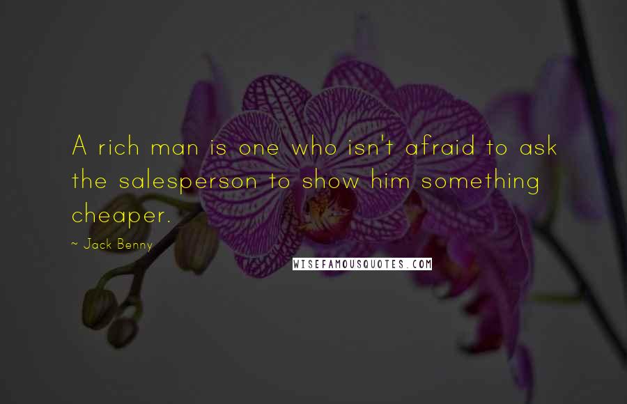 Jack Benny Quotes: A rich man is one who isn't afraid to ask the salesperson to show him something cheaper.