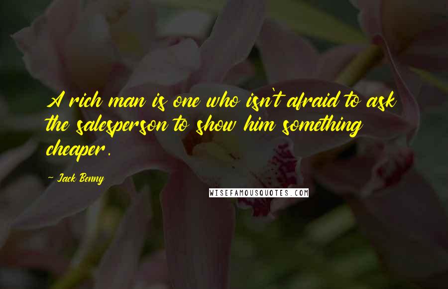 Jack Benny Quotes: A rich man is one who isn't afraid to ask the salesperson to show him something cheaper.