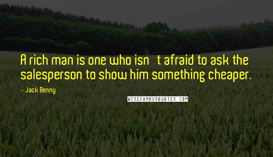 Jack Benny Quotes: A rich man is one who isn't afraid to ask the salesperson to show him something cheaper.