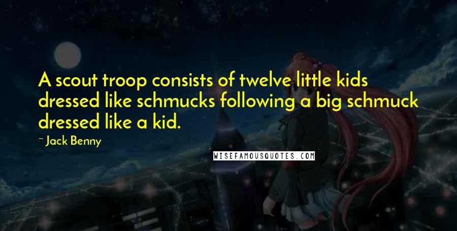 Jack Benny Quotes: A scout troop consists of twelve little kids dressed like schmucks following a big schmuck dressed like a kid.