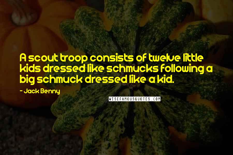 Jack Benny Quotes: A scout troop consists of twelve little kids dressed like schmucks following a big schmuck dressed like a kid.