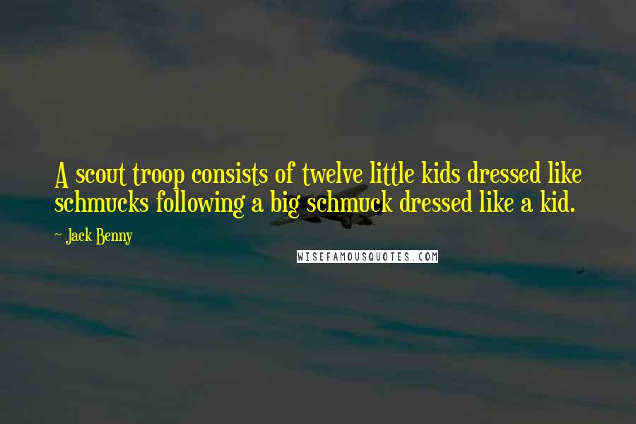 Jack Benny Quotes: A scout troop consists of twelve little kids dressed like schmucks following a big schmuck dressed like a kid.