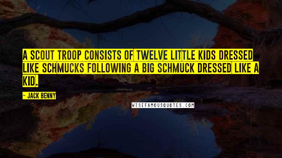 Jack Benny Quotes: A scout troop consists of twelve little kids dressed like schmucks following a big schmuck dressed like a kid.