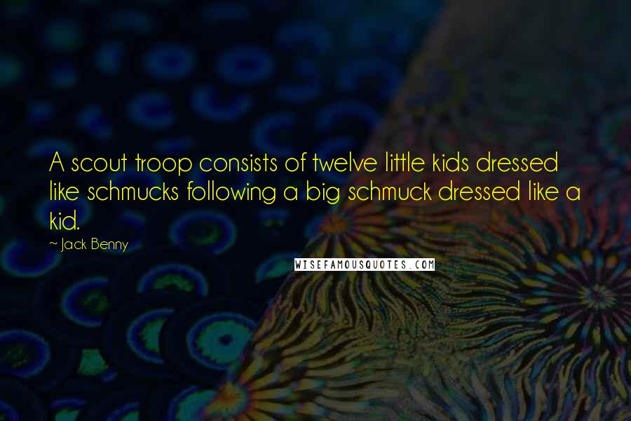 Jack Benny Quotes: A scout troop consists of twelve little kids dressed like schmucks following a big schmuck dressed like a kid.