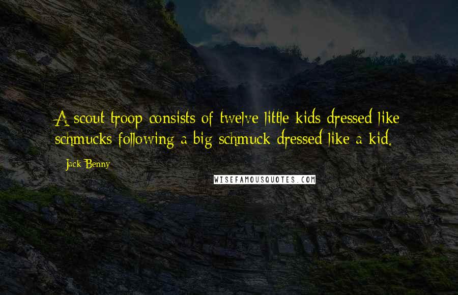 Jack Benny Quotes: A scout troop consists of twelve little kids dressed like schmucks following a big schmuck dressed like a kid.