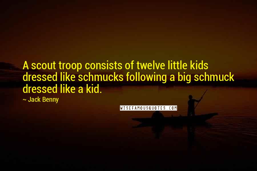 Jack Benny Quotes: A scout troop consists of twelve little kids dressed like schmucks following a big schmuck dressed like a kid.