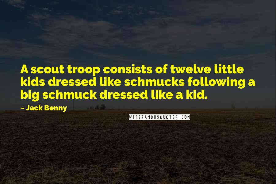 Jack Benny Quotes: A scout troop consists of twelve little kids dressed like schmucks following a big schmuck dressed like a kid.