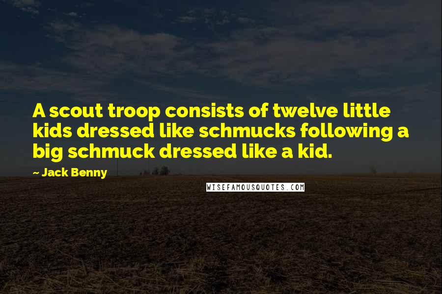 Jack Benny Quotes: A scout troop consists of twelve little kids dressed like schmucks following a big schmuck dressed like a kid.