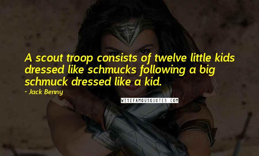 Jack Benny Quotes: A scout troop consists of twelve little kids dressed like schmucks following a big schmuck dressed like a kid.