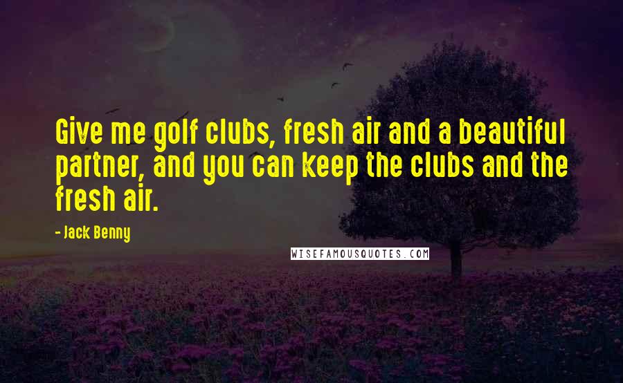 Jack Benny Quotes: Give me golf clubs, fresh air and a beautiful partner, and you can keep the clubs and the fresh air.