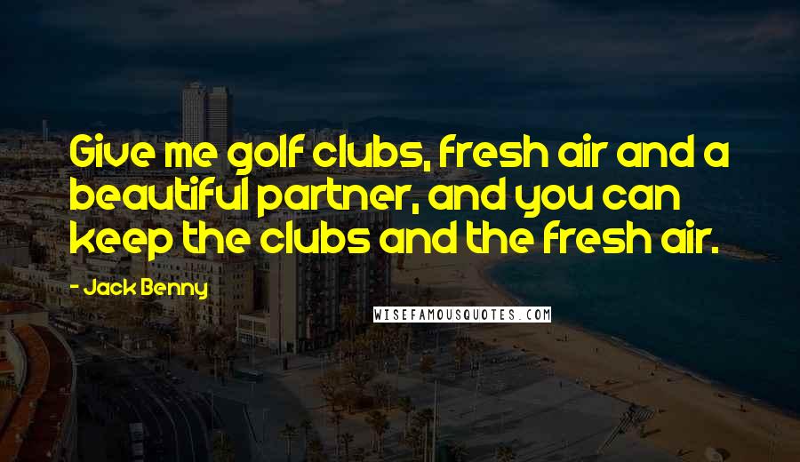 Jack Benny Quotes: Give me golf clubs, fresh air and a beautiful partner, and you can keep the clubs and the fresh air.
