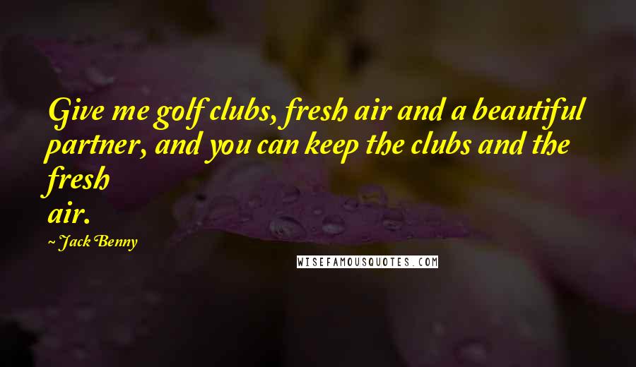 Jack Benny Quotes: Give me golf clubs, fresh air and a beautiful partner, and you can keep the clubs and the fresh air.