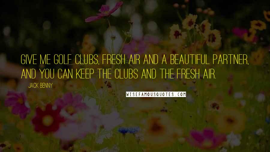 Jack Benny Quotes: Give me golf clubs, fresh air and a beautiful partner, and you can keep the clubs and the fresh air.