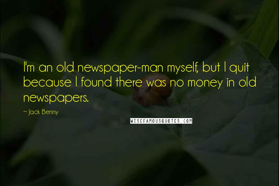 Jack Benny Quotes: I'm an old newspaper-man myself, but I quit because I found there was no money in old newspapers.