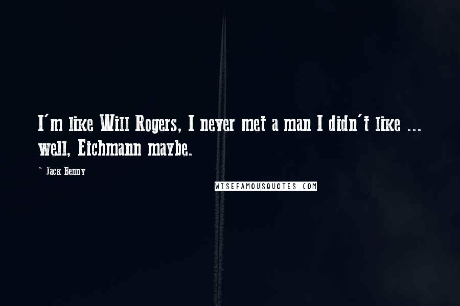 Jack Benny Quotes: I'm like Will Rogers, I never met a man I didn't like ... well, Eichmann maybe.